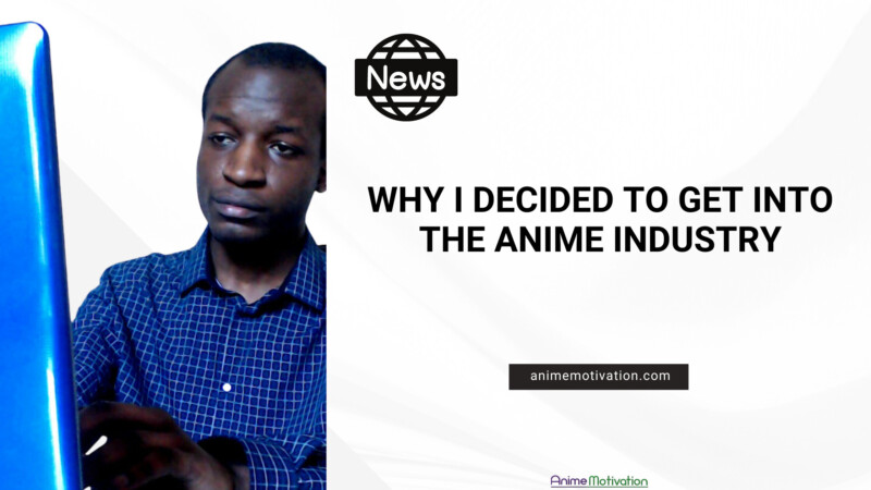 Why I Decided To Get Into The Anime Industry
