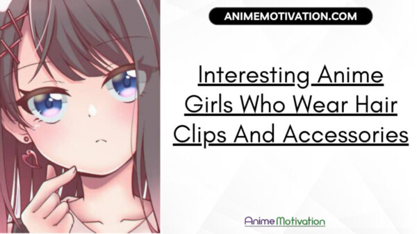 Interesting Anime Girls Who Wear Hair Clips And Accessories | https://animemotivation.com/anime-body-proportions/