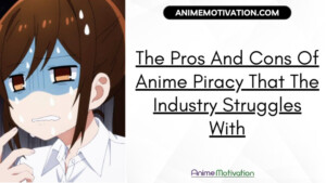 The Pros And Cons Of Anime Piracy That The Industry Struggles With