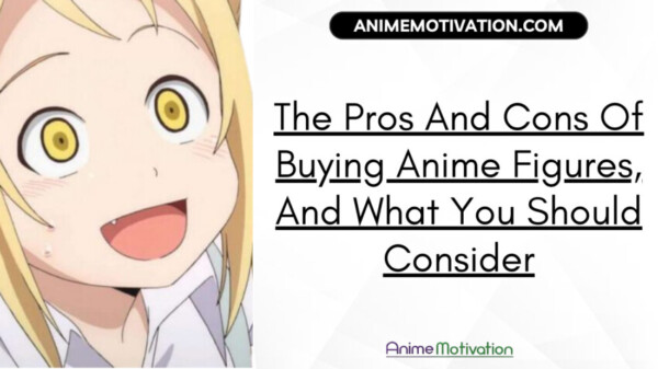 The Pros And Cons Of Buying Anime Figures And What You Should Consider | https://animemotivation.com/educational-anime/