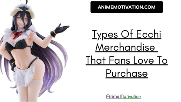 Types Of Ecchi Anime Merchandise Fans Love To Purchase