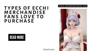 Types Of Ecchi Merchandise Fans Love To Purchase | https://animemotivation.com/senpai/